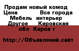 Продам новый комод › Цена ­ 3 500 - Все города Мебель, интерьер » Другое   . Кировская обл.,Киров г.